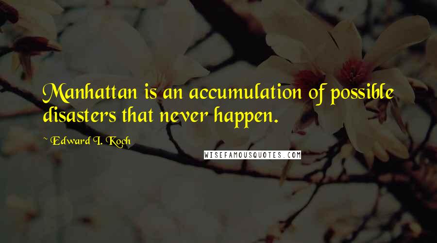 Edward I. Koch Quotes: Manhattan is an accumulation of possible disasters that never happen.