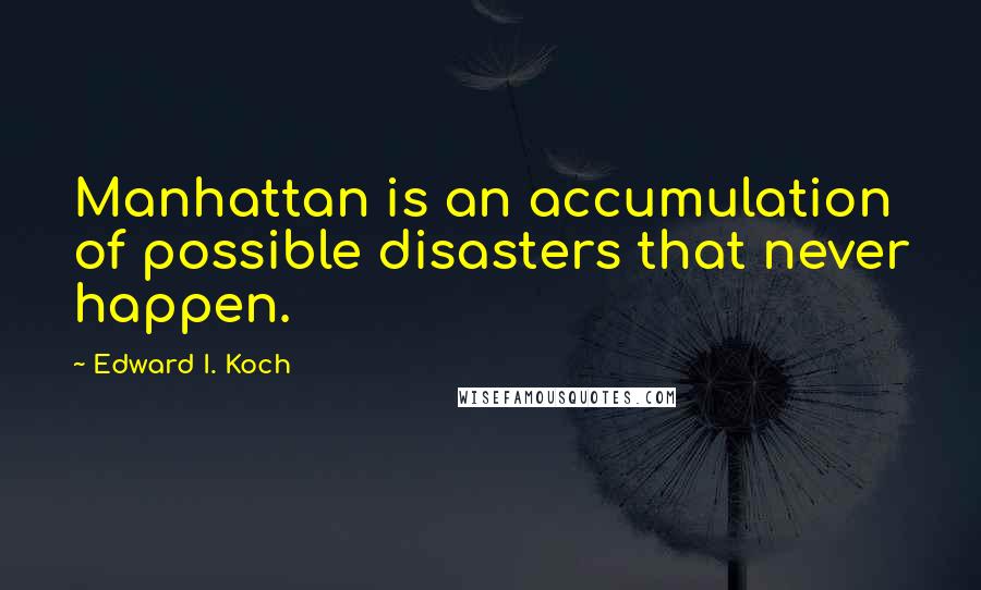 Edward I. Koch Quotes: Manhattan is an accumulation of possible disasters that never happen.