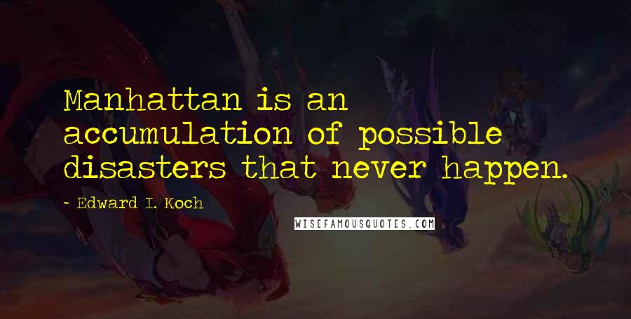 Edward I. Koch Quotes: Manhattan is an accumulation of possible disasters that never happen.