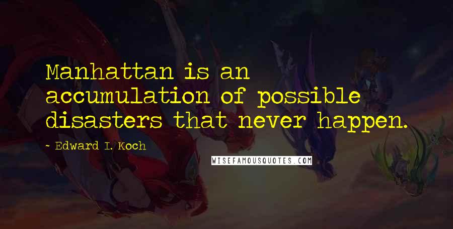 Edward I. Koch Quotes: Manhattan is an accumulation of possible disasters that never happen.