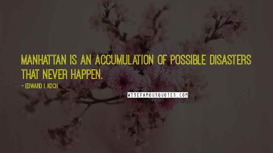 Edward I. Koch Quotes: Manhattan is an accumulation of possible disasters that never happen.