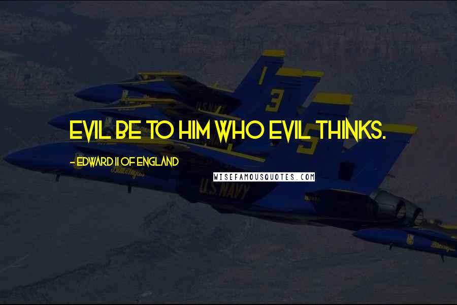 Edward II Of England Quotes: Evil be to him who evil thinks.