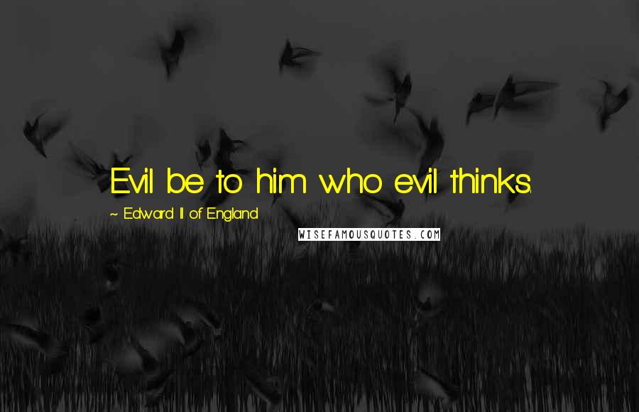 Edward II Of England Quotes: Evil be to him who evil thinks.