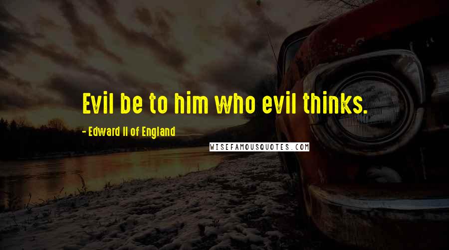 Edward II Of England Quotes: Evil be to him who evil thinks.