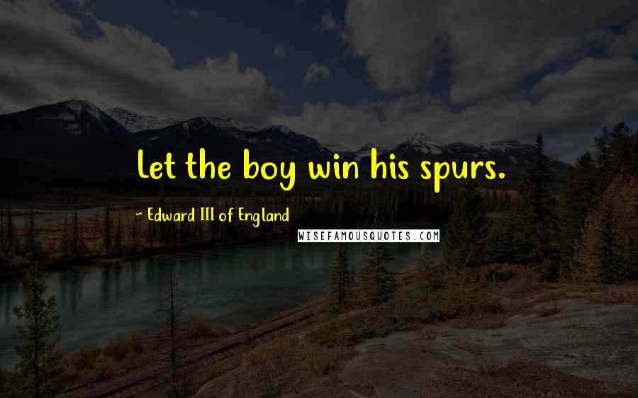 Edward III Of England Quotes: Let the boy win his spurs.