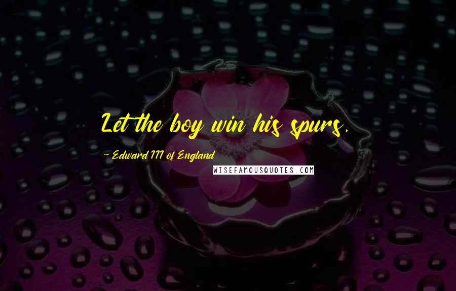 Edward III Of England Quotes: Let the boy win his spurs.