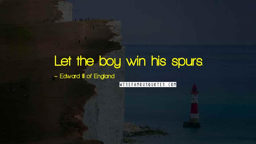 Edward III Of England Quotes: Let the boy win his spurs.