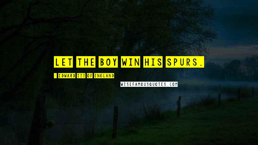 Edward III Of England Quotes: Let the boy win his spurs.