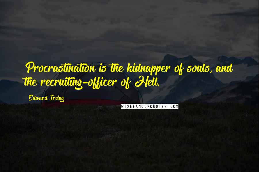 Edward Irving Quotes: Procrastination is the kidnapper of souls, and the recruiting-officer of Hell.