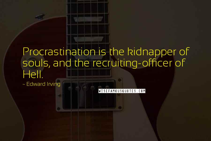 Edward Irving Quotes: Procrastination is the kidnapper of souls, and the recruiting-officer of Hell.