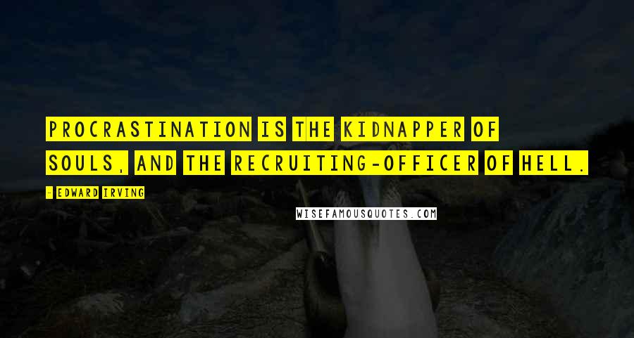 Edward Irving Quotes: Procrastination is the kidnapper of souls, and the recruiting-officer of Hell.