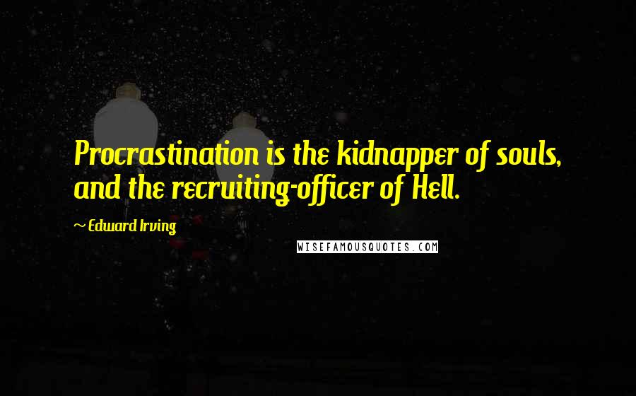 Edward Irving Quotes: Procrastination is the kidnapper of souls, and the recruiting-officer of Hell.