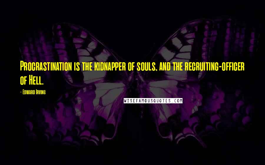 Edward Irving Quotes: Procrastination is the kidnapper of souls, and the recruiting-officer of Hell.