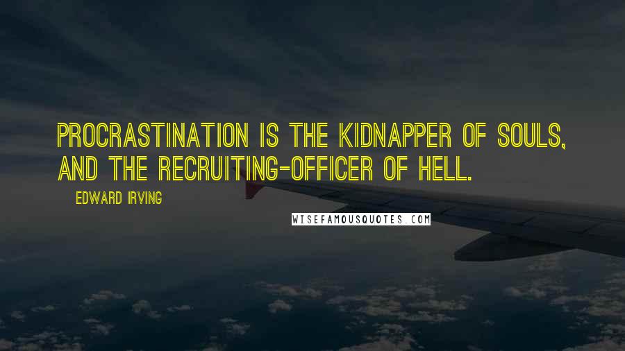 Edward Irving Quotes: Procrastination is the kidnapper of souls, and the recruiting-officer of Hell.