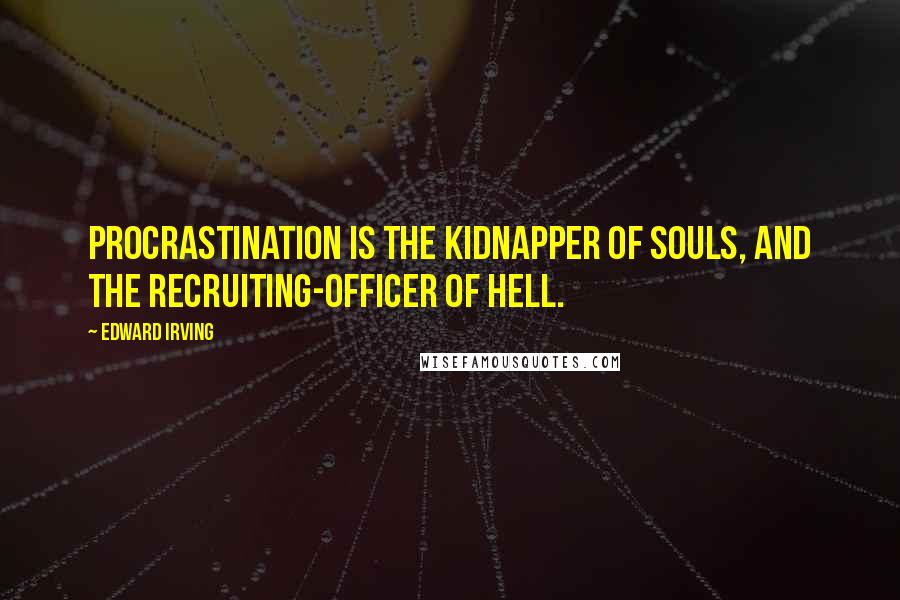 Edward Irving Quotes: Procrastination is the kidnapper of souls, and the recruiting-officer of Hell.