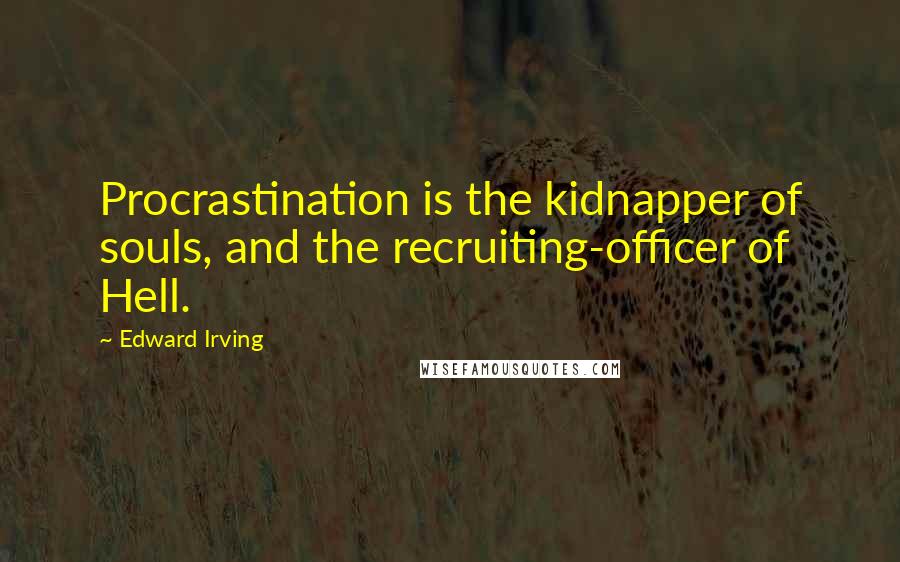 Edward Irving Quotes: Procrastination is the kidnapper of souls, and the recruiting-officer of Hell.