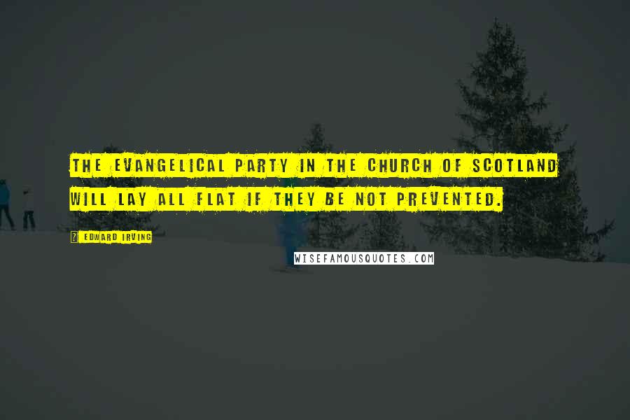 Edward Irving Quotes: The Evangelical party in the Church of Scotland will lay all flat if they be not prevented.