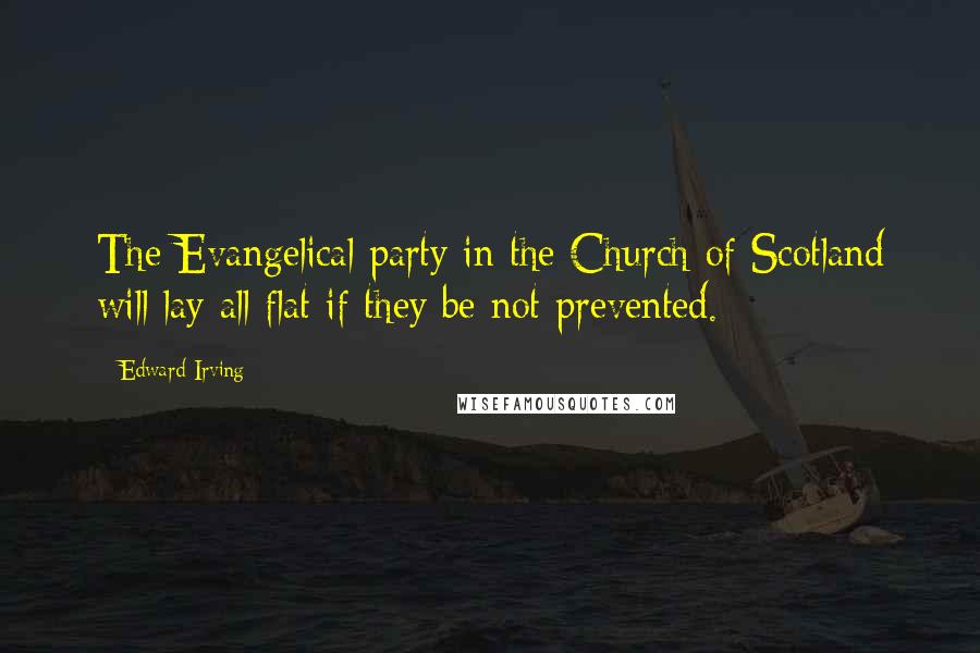 Edward Irving Quotes: The Evangelical party in the Church of Scotland will lay all flat if they be not prevented.