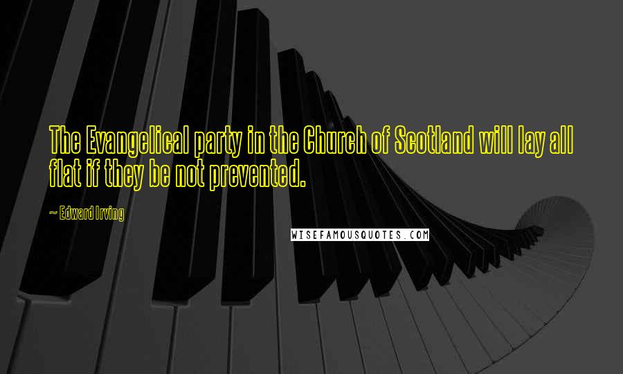 Edward Irving Quotes: The Evangelical party in the Church of Scotland will lay all flat if they be not prevented.