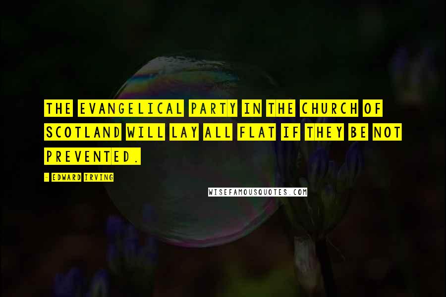 Edward Irving Quotes: The Evangelical party in the Church of Scotland will lay all flat if they be not prevented.