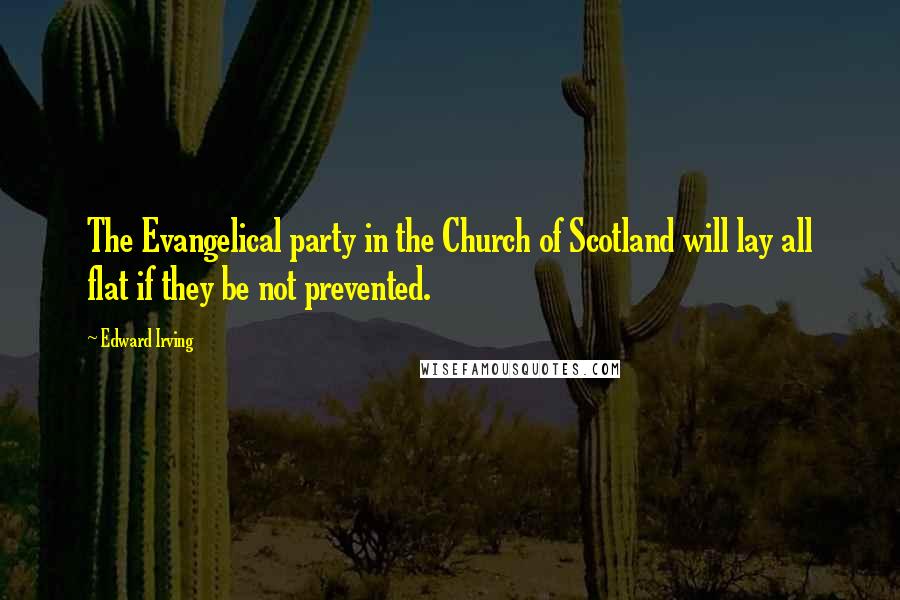 Edward Irving Quotes: The Evangelical party in the Church of Scotland will lay all flat if they be not prevented.