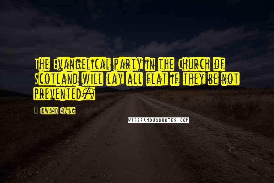 Edward Irving Quotes: The Evangelical party in the Church of Scotland will lay all flat if they be not prevented.