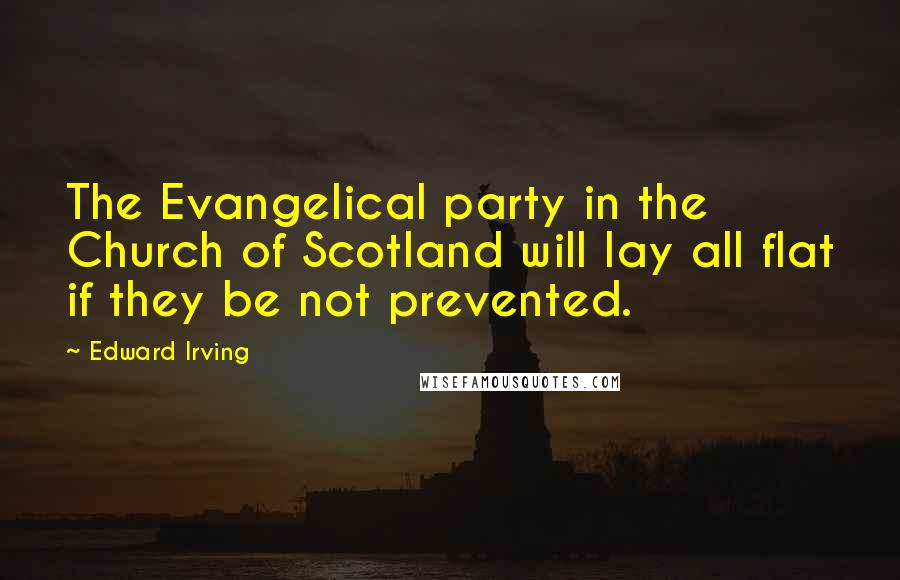 Edward Irving Quotes: The Evangelical party in the Church of Scotland will lay all flat if they be not prevented.