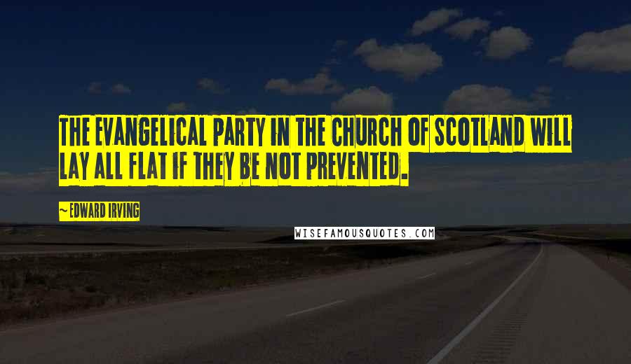Edward Irving Quotes: The Evangelical party in the Church of Scotland will lay all flat if they be not prevented.