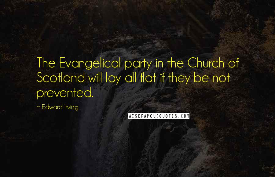 Edward Irving Quotes: The Evangelical party in the Church of Scotland will lay all flat if they be not prevented.