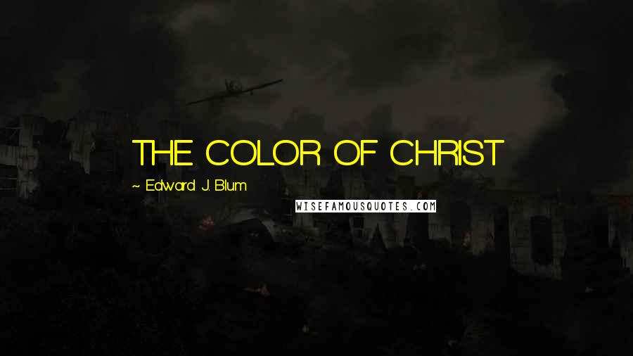 Edward J. Blum Quotes: THE COLOR OF CHRIST