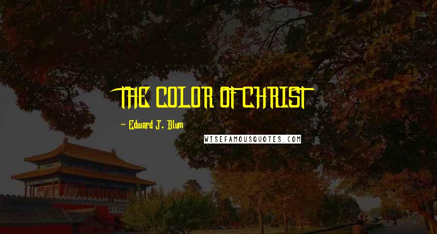 Edward J. Blum Quotes: THE COLOR OF CHRIST