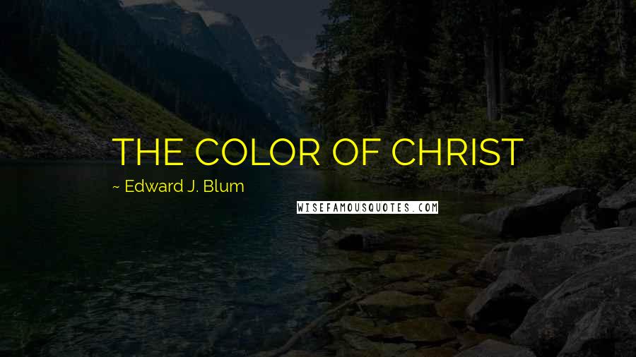 Edward J. Blum Quotes: THE COLOR OF CHRIST