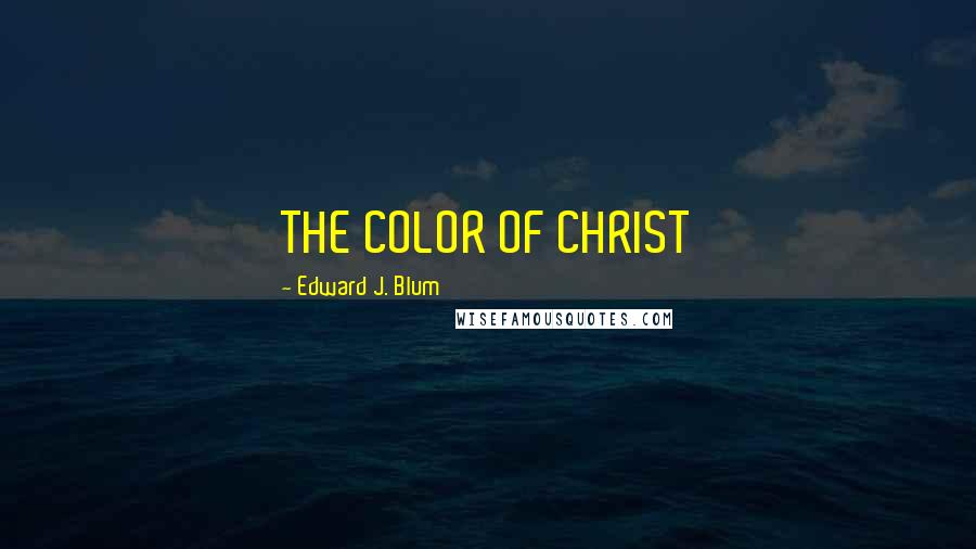 Edward J. Blum Quotes: THE COLOR OF CHRIST
