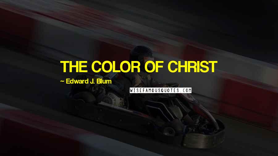 Edward J. Blum Quotes: THE COLOR OF CHRIST