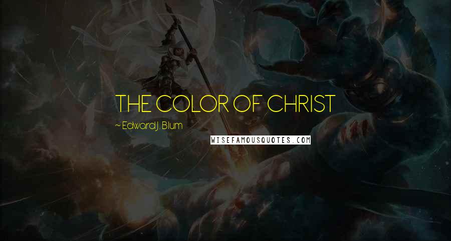 Edward J. Blum Quotes: THE COLOR OF CHRIST