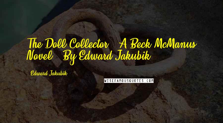 Edward Jakubik Quotes: The Doll Collector - A Beck McManus Novel - By Edward Jakubik