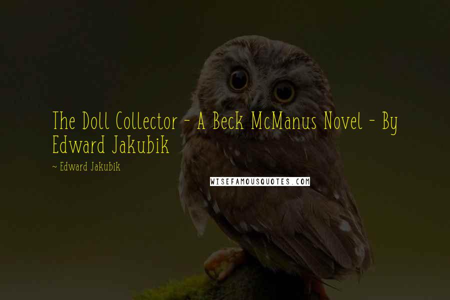 Edward Jakubik Quotes: The Doll Collector - A Beck McManus Novel - By Edward Jakubik