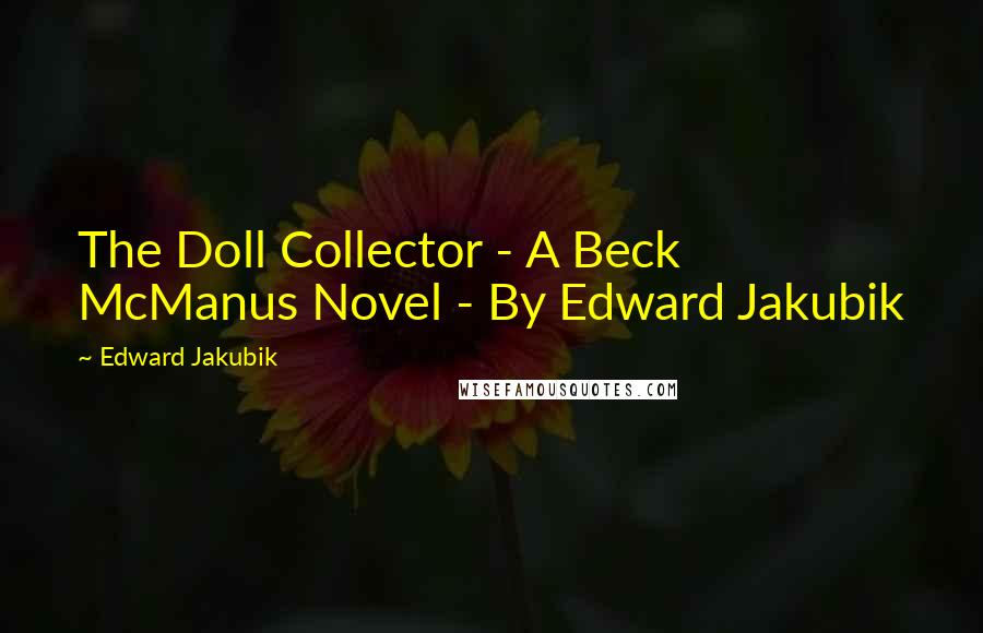 Edward Jakubik Quotes: The Doll Collector - A Beck McManus Novel - By Edward Jakubik