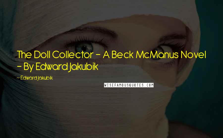 Edward Jakubik Quotes: The Doll Collector - A Beck McManus Novel - By Edward Jakubik