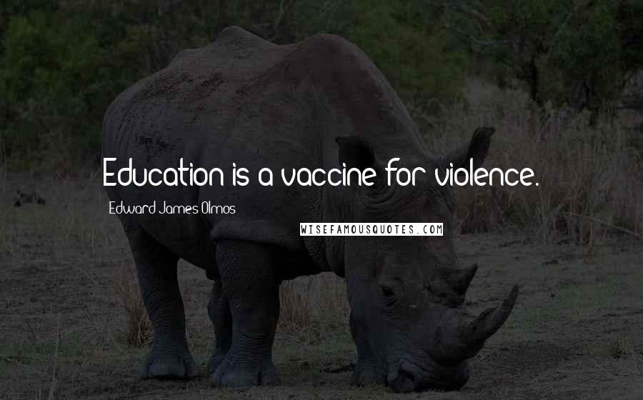 Edward James Olmos Quotes: Education is a vaccine for violence.