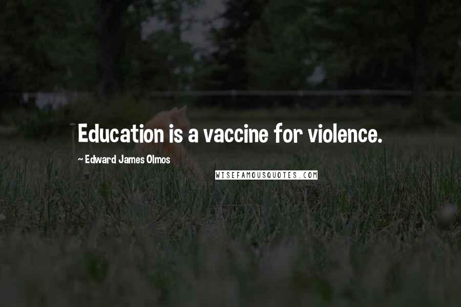 Edward James Olmos Quotes: Education is a vaccine for violence.