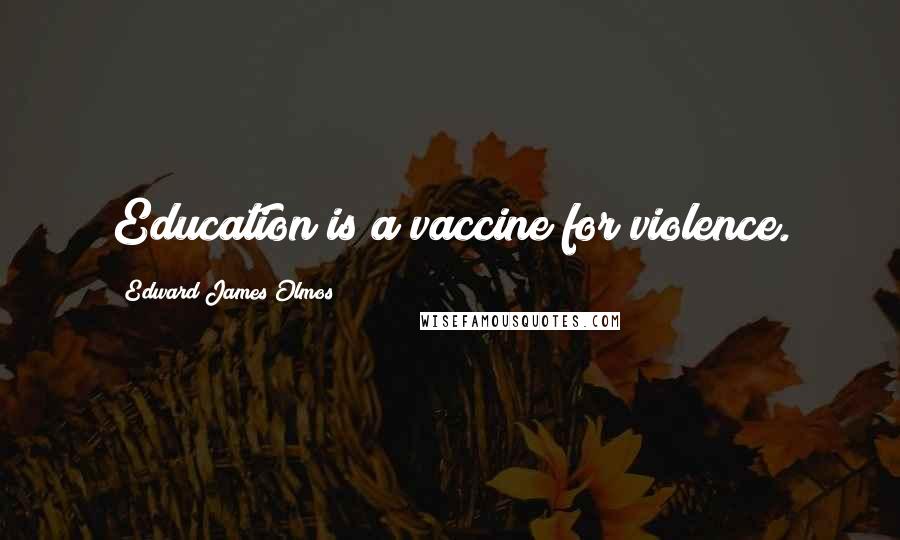 Edward James Olmos Quotes: Education is a vaccine for violence.