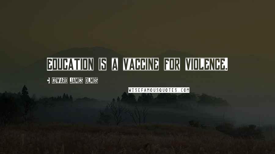 Edward James Olmos Quotes: Education is a vaccine for violence.