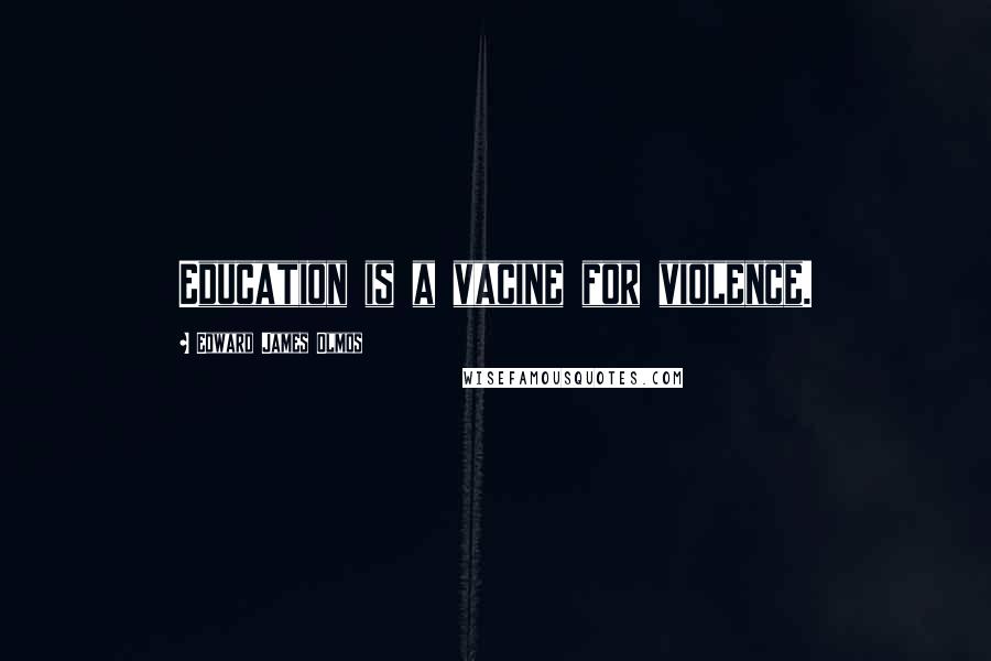 Edward James Olmos Quotes: Education is a vacine for violence.