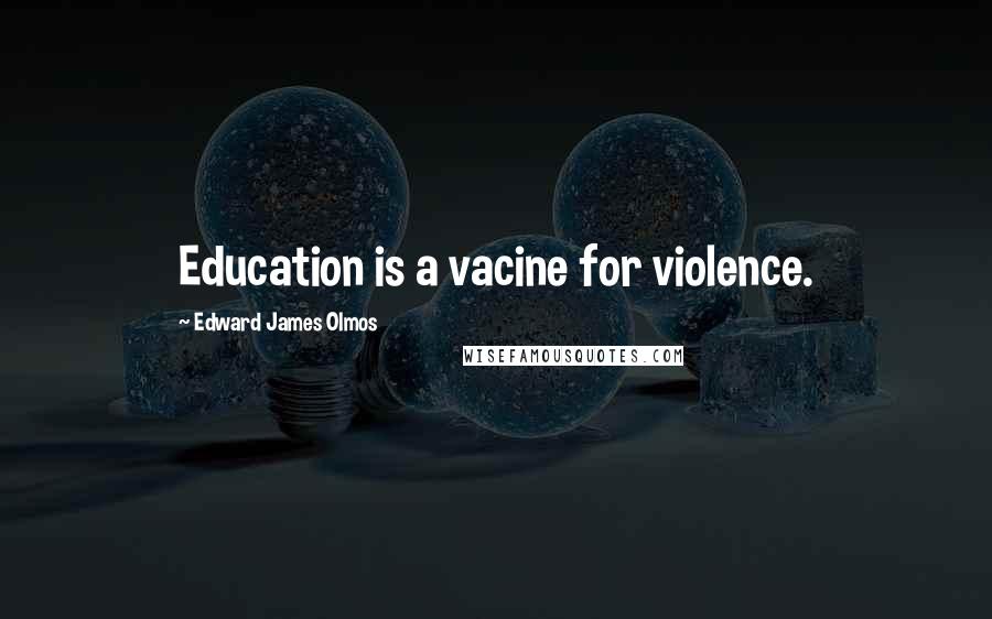 Edward James Olmos Quotes: Education is a vacine for violence.