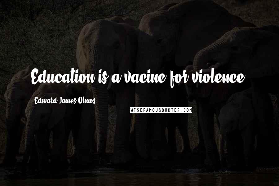 Edward James Olmos Quotes: Education is a vacine for violence.