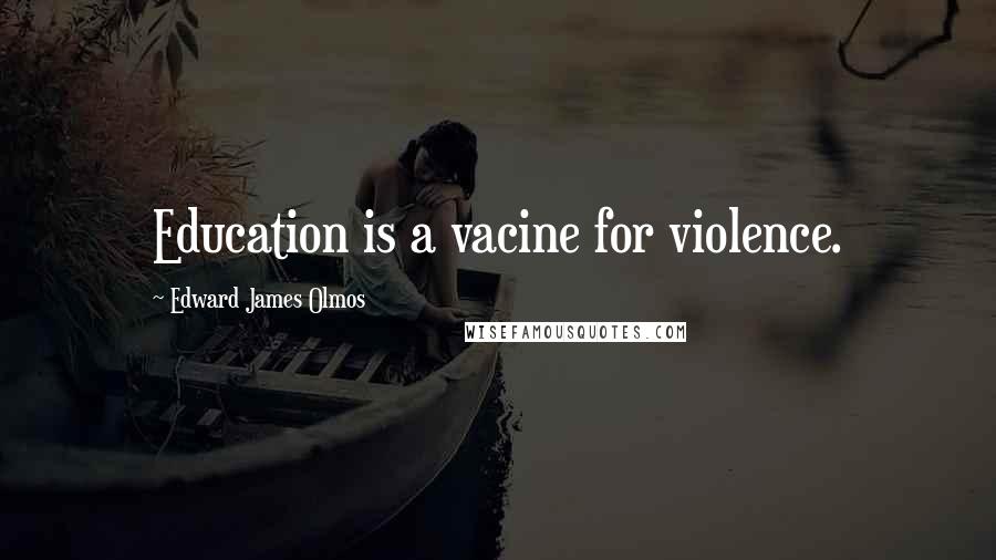 Edward James Olmos Quotes: Education is a vacine for violence.