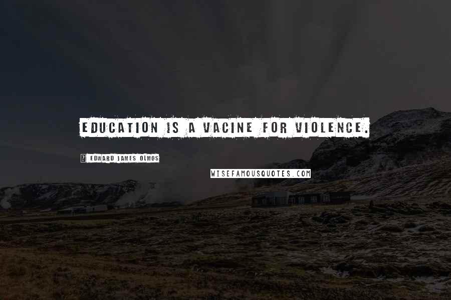 Edward James Olmos Quotes: Education is a vacine for violence.