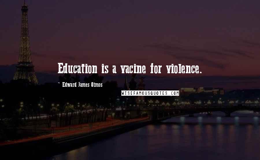 Edward James Olmos Quotes: Education is a vacine for violence.