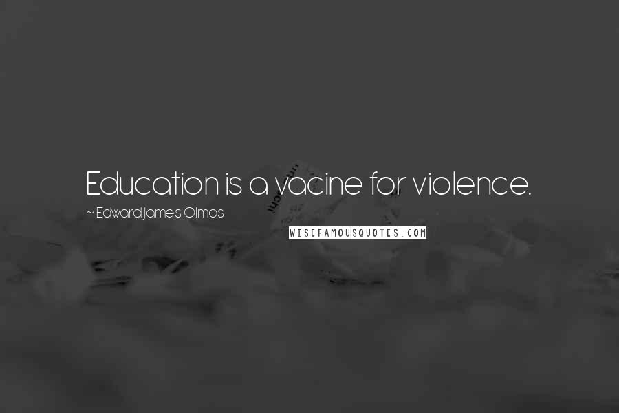 Edward James Olmos Quotes: Education is a vacine for violence.